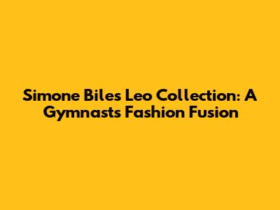 Simone Biles' Leo Collection: A Gymnast's Fashion Fusion