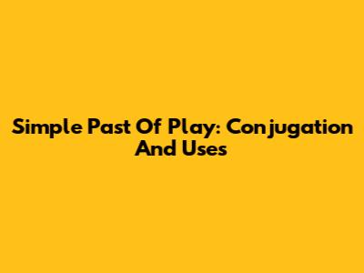 Simple Past Of 'Play': Conjugation And Uses