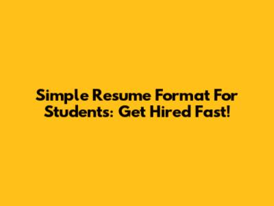 Simple Resume Format For Students: Get Hired Fast!