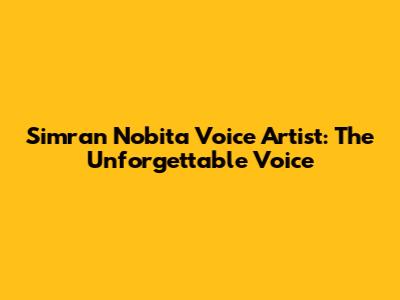 Simran Nobita Voice Artist: The Unforgettable Voice