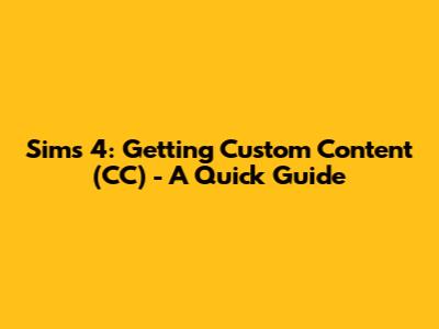 Sims 4: Getting Custom Content (CC) - A Quick Guide