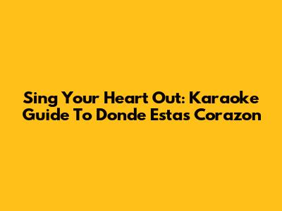Sing Your Heart Out: Karaoke Guide To "Donde Estas Corazon"