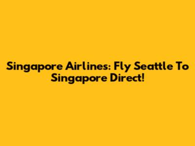 Singapore Airlines: Fly Seattle To Singapore Direct!