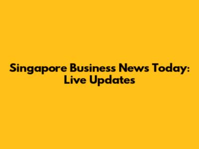 Singapore Business News Today: Live Updates