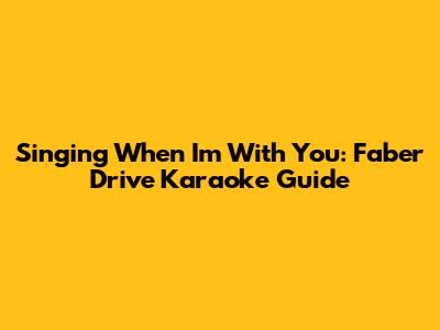 Singing 'When I'm With You': Faber Drive Karaoke Guide