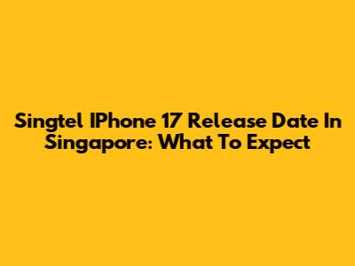 Singtel IPhone 17 Release Date In Singapore: What To Expect