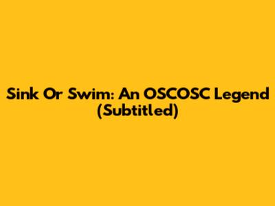 Sink Or Swim: An OSCOSC Legend (Subtitled)
