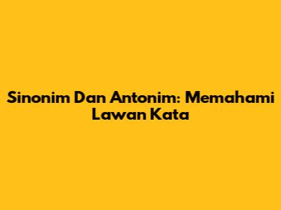 Sinonim Dan Antonim: Memahami Lawan Kata