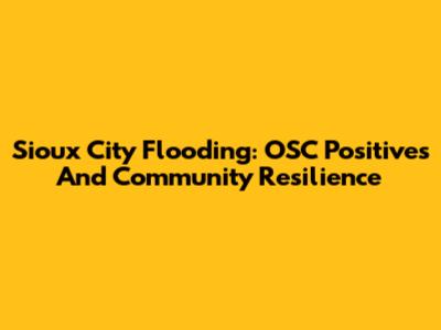 Sioux City Flooding: OSC Positives And Community Resilience