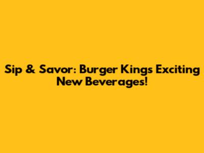 Sip & Savor: Burger King's Exciting New Beverages!