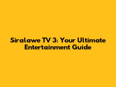 Siralawe TV 3: Your Ultimate Entertainment Guide