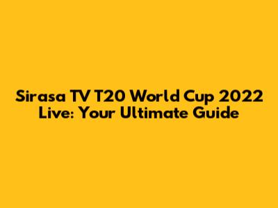 Sirasa TV T20 World Cup 2022 Live: Your Ultimate Guide