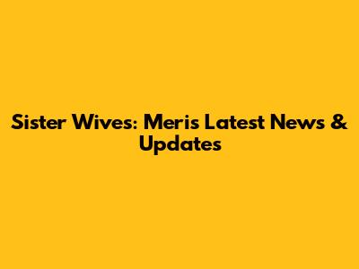 Sister Wives: Meri's Latest News & Updates
