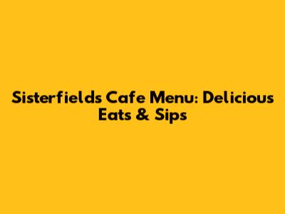 Sisterfields Cafe Menu: Delicious Eats & Sips