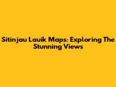 Sitinjau Lauik Maps: Exploring The Stunning Views