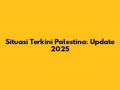 Situasi Terkini Palestina: Update 2025