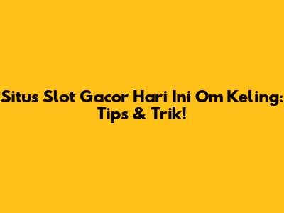 Situs Slot Gacor Hari Ini Om Keling: Tips & Trik!