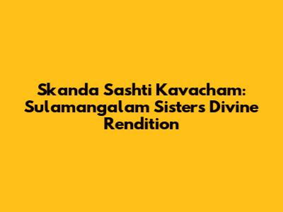 Skanda Sashti Kavacham: Sulamangalam Sisters' Divine Rendition