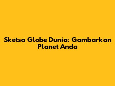 Sketsa Globe Dunia: Gambarkan Planet Anda