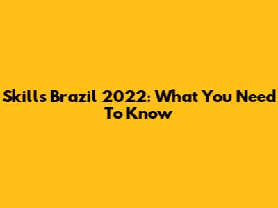 Skills Brazil 2022: What You Need To Know