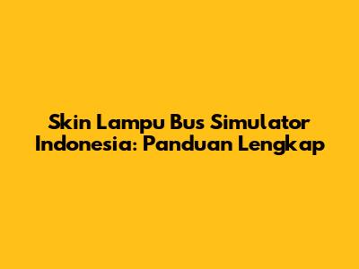 Skin Lampu Bus Simulator Indonesia: Panduan Lengkap