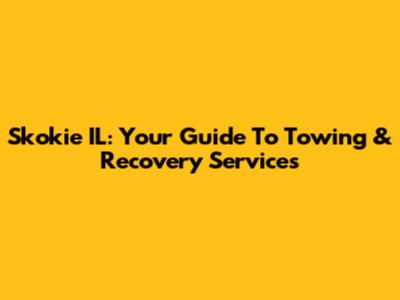 Skokie IL: Your Guide To Towing & Recovery Services