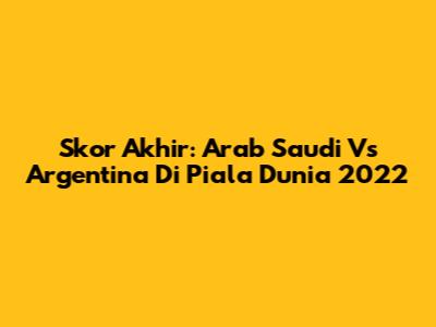 Skor Akhir: Arab Saudi Vs Argentina Di Piala Dunia 2022