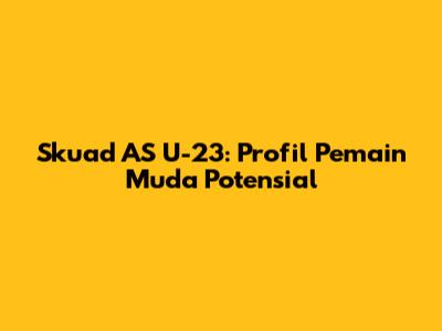 Skuad AS U-23: Profil Pemain Muda Potensial