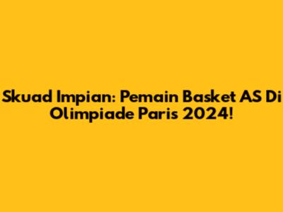 Skuad Impian: Pemain Basket AS Di Olimpiade Paris 2024!