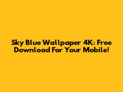 Sky Blue Wallpaper 4K: Free Download For Your Mobile!