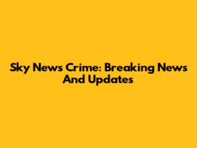 Sky News Crime: Breaking News And Updates