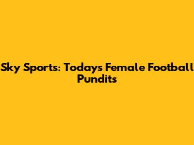 Sky Sports: Today's Female Football Pundits