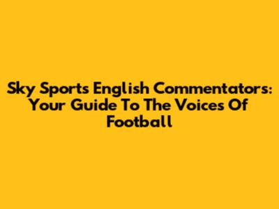 Sky Sports English Commentators: Your Guide To The Voices Of Football