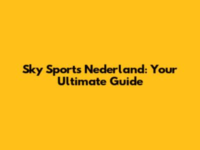 Sky Sports Nederland: Your Ultimate Guide