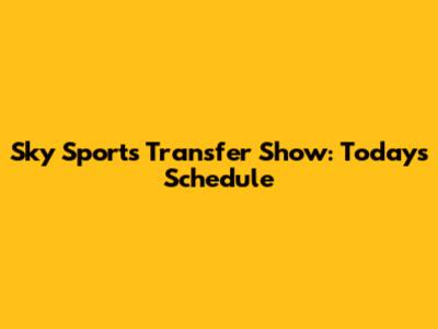 Sky Sports Transfer Show: Today's Schedule