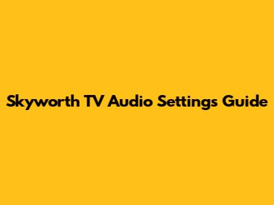 Skyworth TV Audio Settings Guide