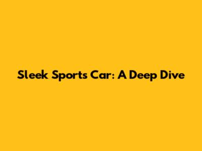 Sleek Sports Car: A Deep Dive
