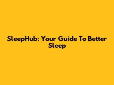 SleepHub: Your Guide To Better Sleep