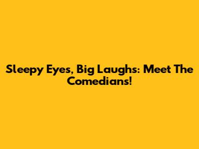Sleepy Eyes, Big Laughs: Meet The Comedians!