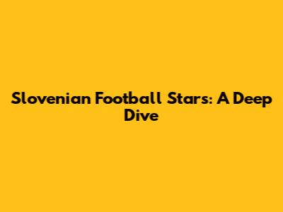 Slovenian Football Stars: A Deep Dive