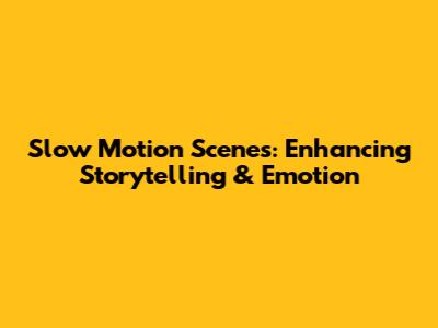 Slow Motion Scenes: Enhancing Storytelling & Emotion