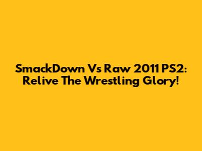 SmackDown Vs Raw 2011 PS2: Relive The Wrestling Glory!