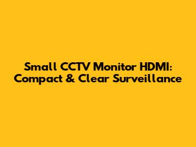 Small CCTV Monitor HDMI: Compact & Clear Surveillance