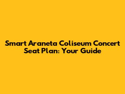 Smart Araneta Coliseum Concert Seat Plan: Your Guide