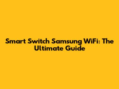 Smart Switch Samsung WiFi: The Ultimate Guide