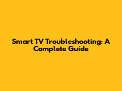 Smart TV Troubleshooting: A Complete Guide