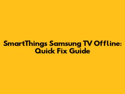 SmartThings Samsung TV Offline: Quick Fix Guide