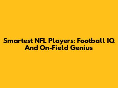 Smartest NFL Players: Football IQ And On-Field Genius