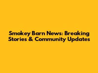 Smokey Barn News: Breaking Stories & Community Updates