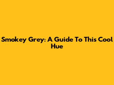 Smokey Grey: A Guide To This Cool Hue